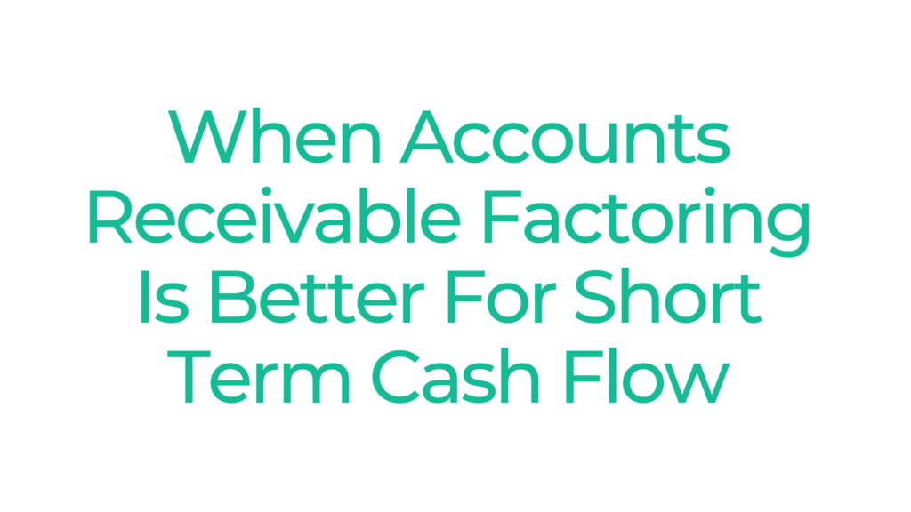 When Accounts Receivable Factoring Is A Better Idea For Short Term Cash Flow