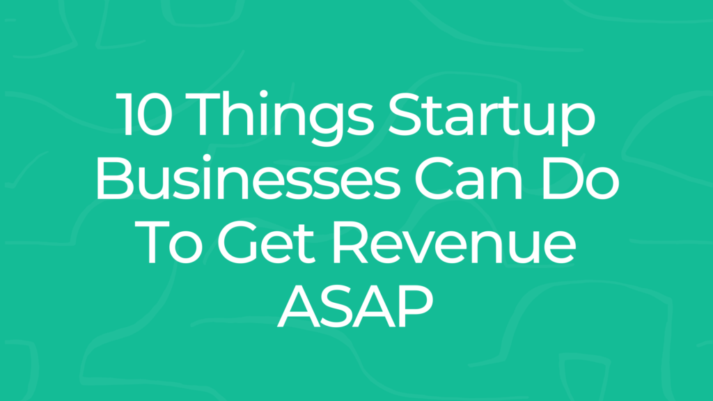 10 Things Startup Businesses Can Do To Get Revenue ASAP