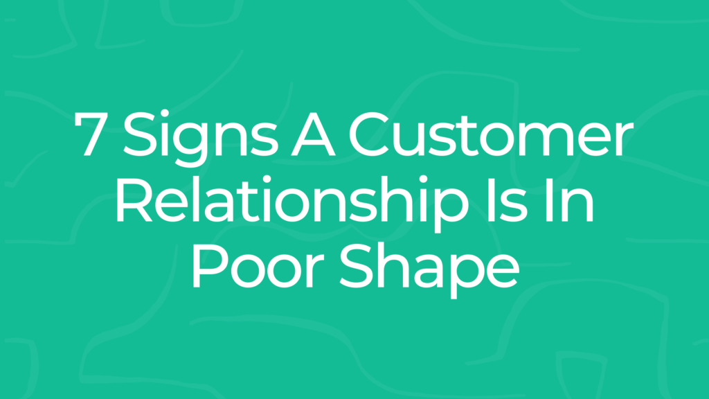 7 Signs A Customer Relationship Is In Poor Shape