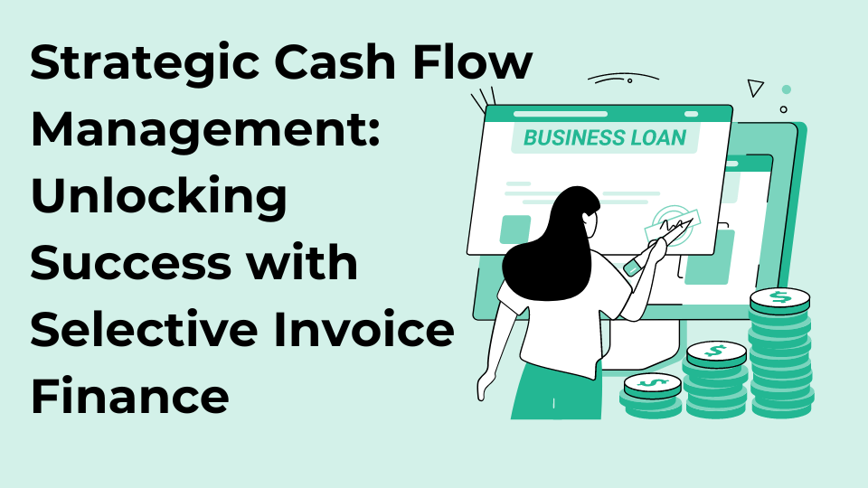 Strategic Cash Flow Management: Unlocking Success with Selective Invoice Finance