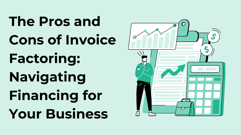 The Pros and Cons of Invoice Factoring: Navigating Financing for Your Business