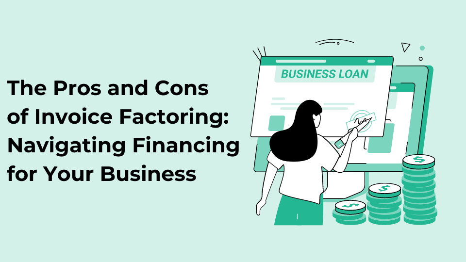 The Pros and Cons of Invoice Factoring: Navigating Financing for Your Business