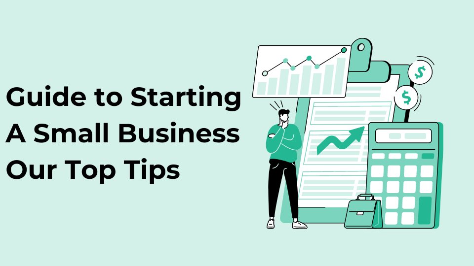 Guide to Starting A Small Business – Our Top Tips