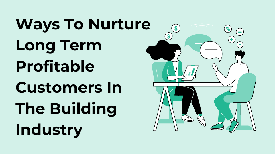 Ways To Nurture Long Term Profitable Customers In The Building Industry