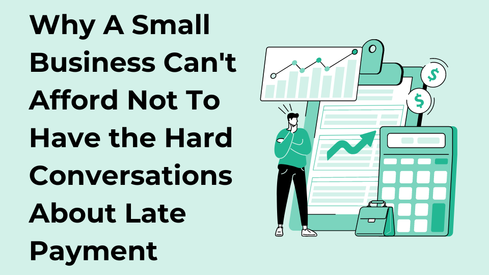 Why A Small Business Can’t Afford Not To Have the Hard Conversations About Late Payment